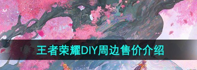 王者荣耀DIY周边多少钱-DIY周边售价介绍