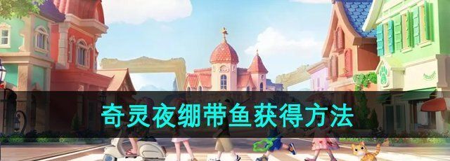 心动小镇绷带鱼怎么获得-奇灵夜绷带鱼获得方法