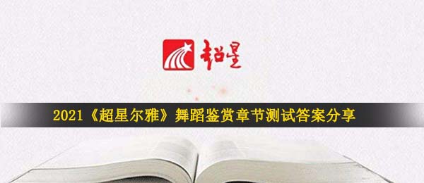 2021超星尔雅舞蹈鉴赏章节测试答案是什么-超星尔雅舞蹈鉴赏章节测试答案分享