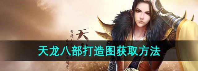 天龙八部打造图怎么获得-打造图获取方法