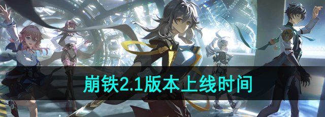 崩坏星穹铁道2.1版本什么时候开始-2.1版本上线时间