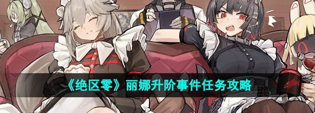 绝区零丽娜升阶事件任务怎么做-丽娜升阶事件任务攻略