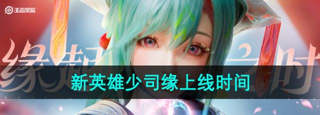王者荣耀新英雄少司缘什么时候出-新英雄少司缘上线时间