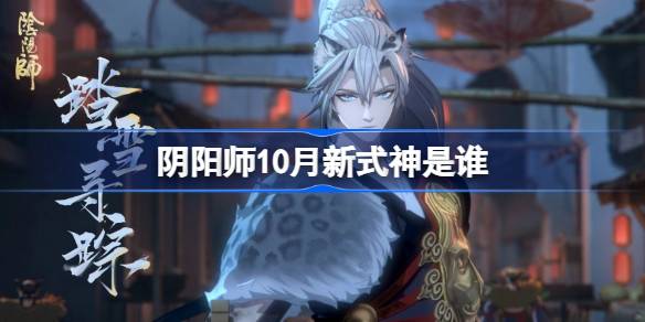 阴阳师2024年10月新式神是谁-阴阳师2024年10月新式神详细介绍分享