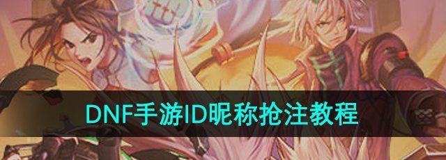 DNF手游怎么抢注id-ID昵称抢注教程