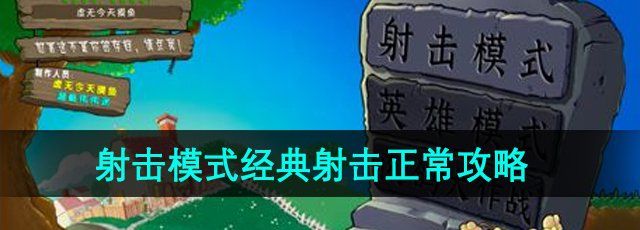 植物大战僵尸设计版射击模式经典射击正常怎么过-经典射击正常攻略