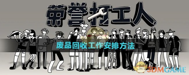 荣誉打工人怎么安排废品回收工作-废品回收工作安排方法