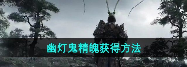 黑神话悟空幽灯鬼精魄怎么获得-幽灯鬼精魄获得方法