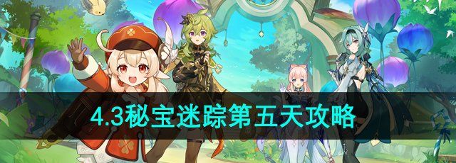 原神秘宝迷踪第五天怎么过-4.3秘宝迷踪第五天攻略