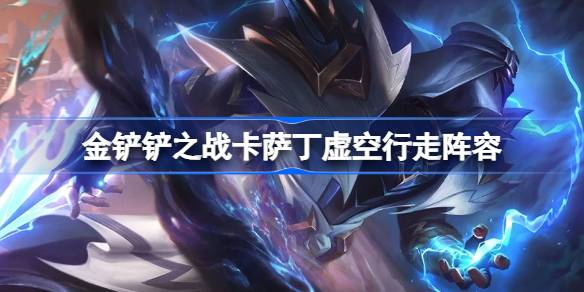 金铲铲之战卡萨丁虚空行走阵容怎么搭配-金铲铲之战卡萨丁虚空行走玩法