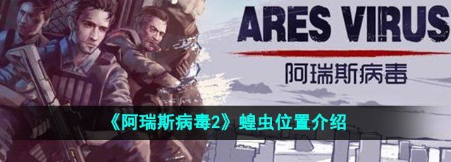 阿瑞斯病毒2蝗虫在哪-蝗虫位置介绍