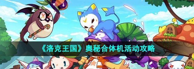 洛克王国奥秘合体机活动怎么玩-奥秘合体机活动攻略