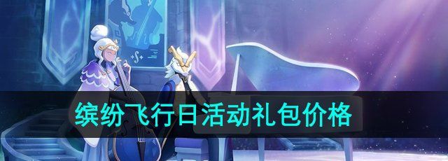 2024光遇缤纷飞行日活动礼包多少钱-缤纷飞行日活动礼包价格