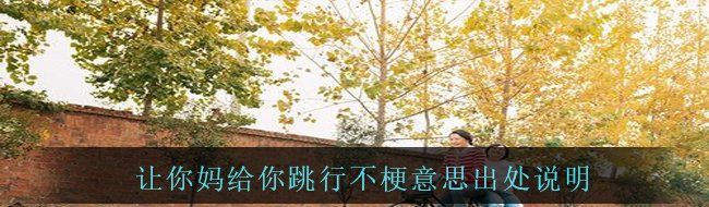 让你妈给你跳行不什么梗-让你妈给你跳行不梗