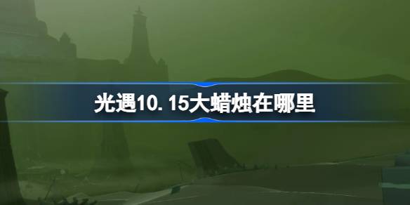 光遇10月15日大蜡烛位置在哪-光遇10月15日大蜡烛位置详细攻略分享