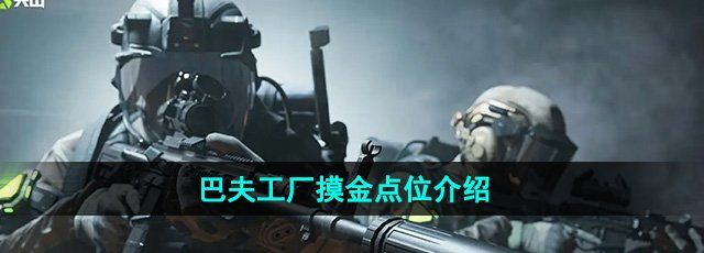 萤火突击巴夫工厂摸金点位有哪些-巴夫工厂摸金点位介绍