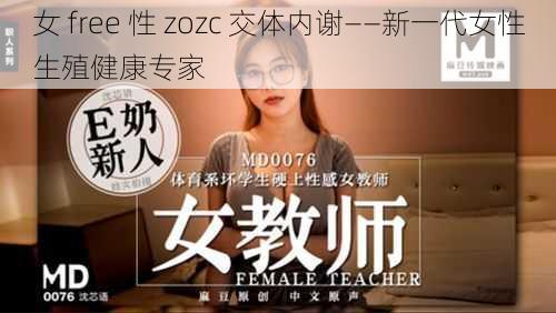 女 free 性 zozc 交体内谢——新一代女性**健康专家