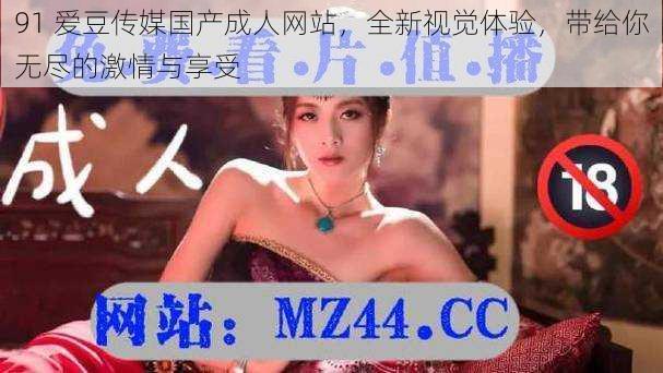 91 爱豆传媒国产****,全新视觉体验,带给你无尽的激情与享受