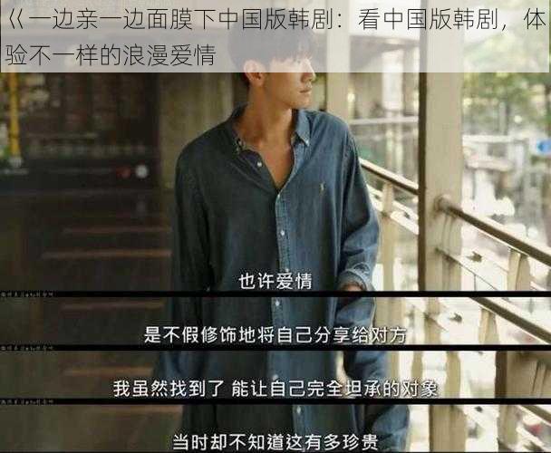 巜一边亲一边面膜下中国版韩剧:看中国版韩剧,体验不一样的浪漫爱情