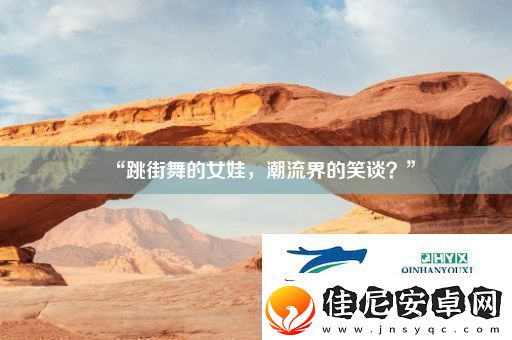 “跳街舞的女娃潮流界的笑谈”