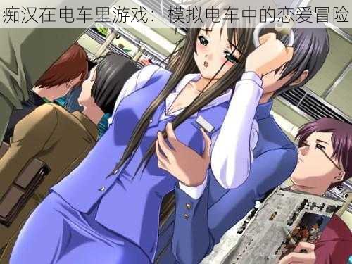 痴汉在电车里游戏:模拟电车中的恋爱冒险