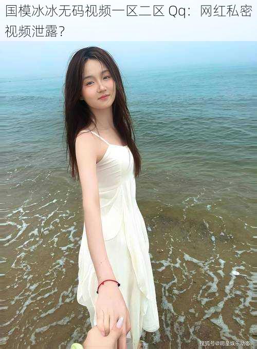 国模冰冰**视频一区二区 Qq:网红私密视频泄露?