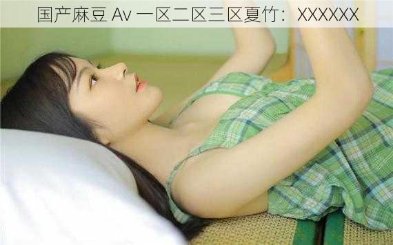 国产麻豆 Av 一区二区三区夏竹:XXXXXX