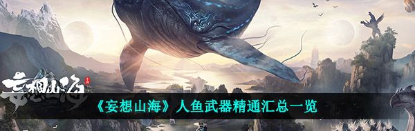 妄想山海人鱼武器精通是什么-人鱼武器精通汇总一览