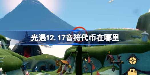 光遇12.17音符代币在哪里-光遇12月17日音乐节代币收集攻略