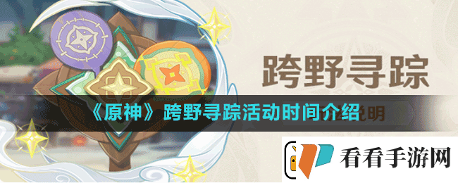原神跨野寻踪活动什么时候开始跨野寻踪活动时间介绍