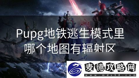 Pupg地铁逃生模式里哪个地图有辐射区