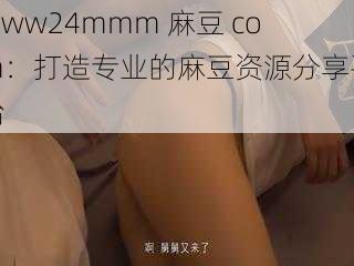 www24mmm 麻豆 com:打造专业的麻豆资源分享平台