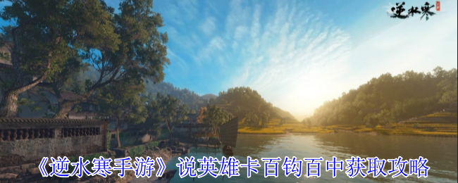 逆水寒手游说英雄卡百钩百中怎么获得-说英雄卡百钩百中获取攻略