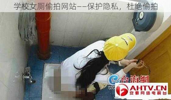 学校女厕偷拍网站——保护隐私，杜绝偷拍