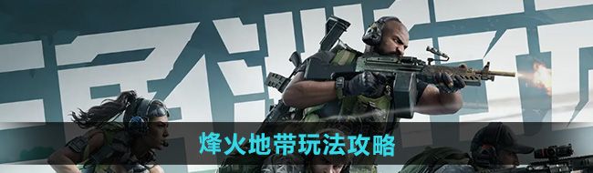 《三角洲行动》烽火地带玩法攻略