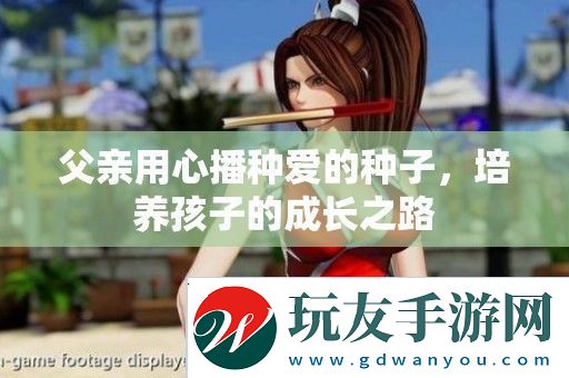 父亲用心播种爱的种子-培养孩子的成长之路