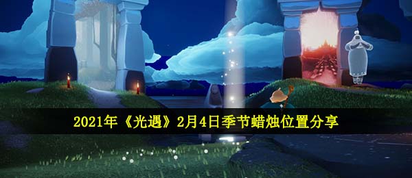 光遇2月4日季节蜡烛在哪-2021年2月4日季节蜡烛位置
