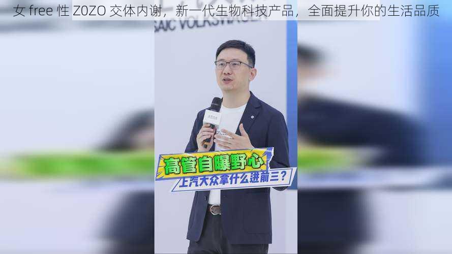 女 free 性 Z0ZO 交体内谢,新一代生物科技产品,全面提升你的生活品质