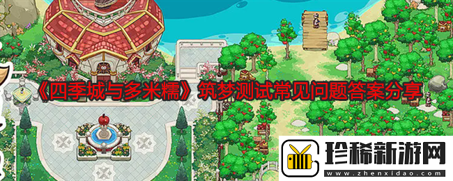 四季城与多米糯筑梦测试常见问题答案是什么-答案分享