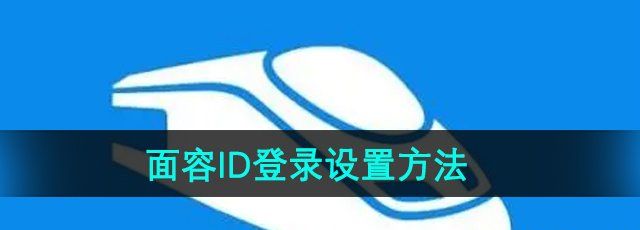 铁路12306怎么设置面容ID登录-面容ID登录设置方法