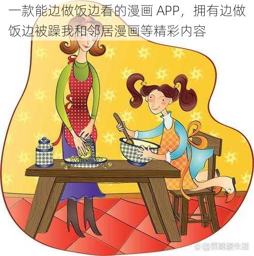 一款能边做饭边看的漫画 APP，拥有边做饭边被躁我和邻居漫画等精彩内容