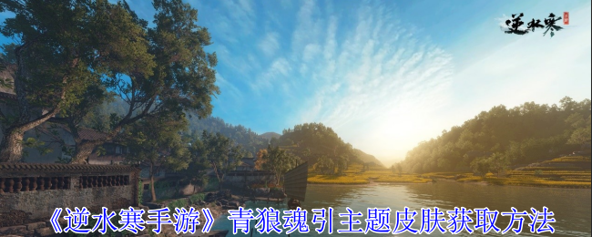 逆水寒手游青狼魂引主题皮肤怎么获得-青狼魂引主题皮肤获取方法