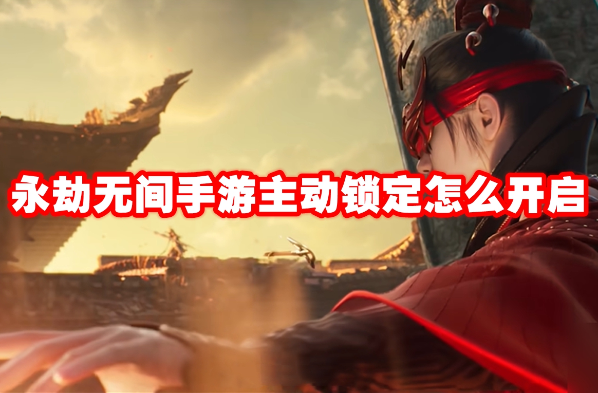 永劫无间手游主动锁定怎么开启-永劫无间手游主动锁定开启方法