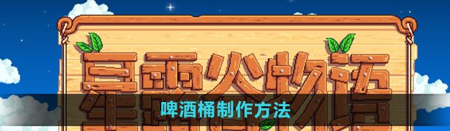 星露谷物语啤酒桶如何制作-啤酒桶制作方法