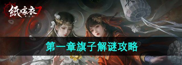 纸嫁衣7第一章怎么绑旗子-第一章旗子解谜攻略