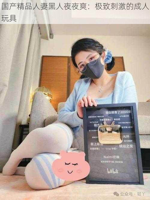 国产精品**黑人夜夜爽：极致刺激的成人玩具