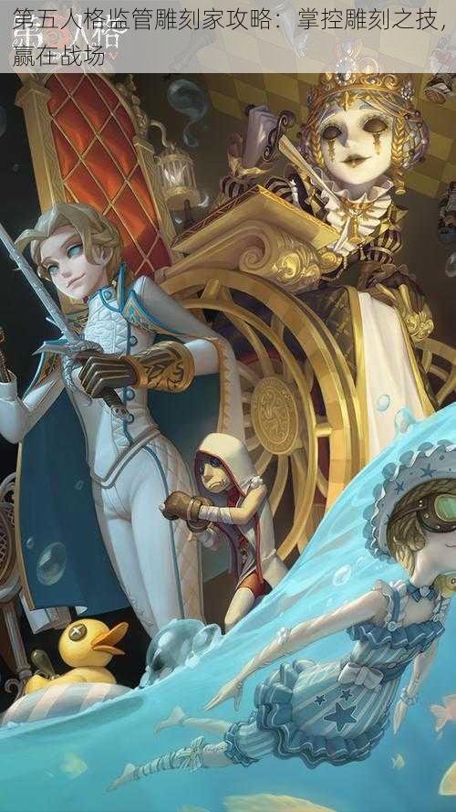 第五人格监管雕刻家攻略:掌控雕刻之技,赢在战场