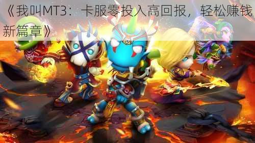 《我叫MT3:卡服零投入高回报,轻松赚钱新篇章》