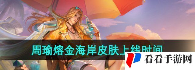 王者荣耀周瑜熔金海岸新皮肤什么时候出-周瑜熔金海岸新皮肤上线时间
