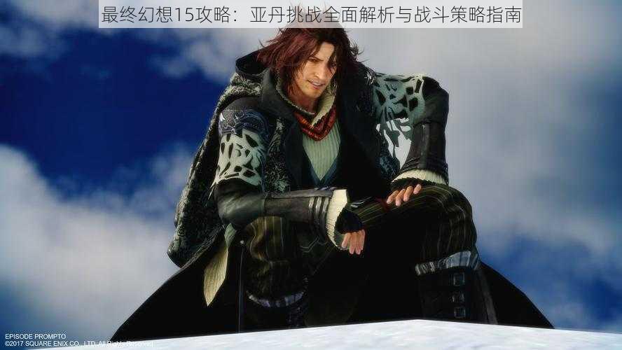 最终幻想15攻略：亚丹挑战全面解析与战斗策略指南